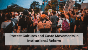 Protest Cultures and Caste Movements in Institutional Reform